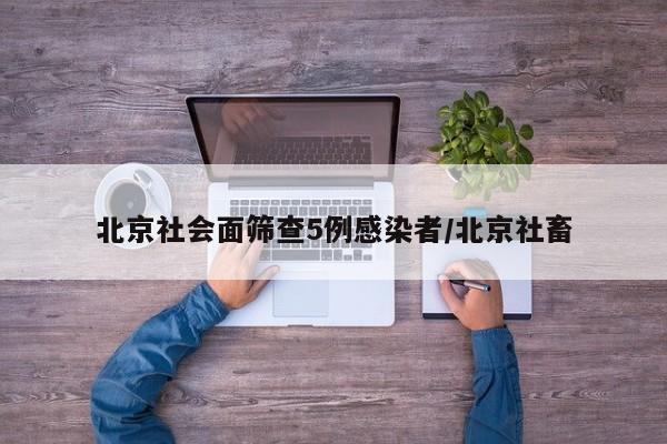 北京社会面筛查5例感染者/北京社畜