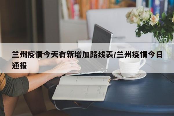 兰州疫情今天有新增加路线表/兰州疫情今日通报