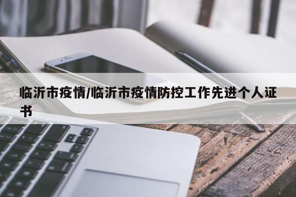 临沂市疫情/临沂市疫情防控工作先进个人证书