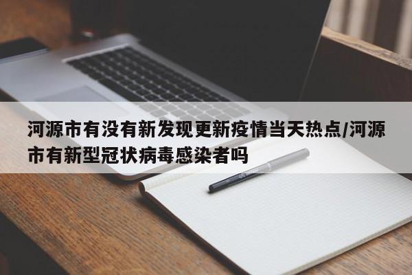 河源市有没有新发现更新疫情当天热点/河源市有新型冠状病毒感染者吗