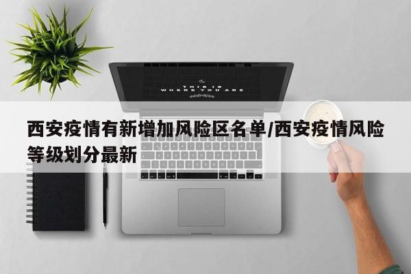 西安疫情有新增加风险区名单/西安疫情风险等级划分最新
